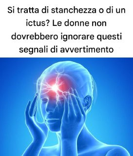 Si tratta di stanchezza o di un ictus? Le donne non dovrebbero ignorare questi segnali di avvertimento